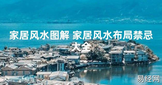 【2024最新风水】家居风水图解 家居风水布局禁忌大全【好运风水】